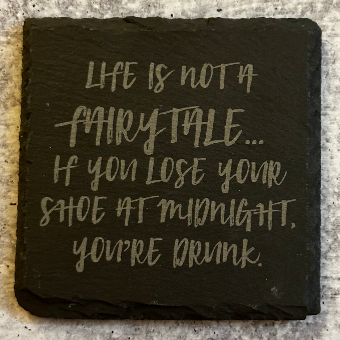 Life is not a fairytale…if you lose your shoe at midnight, you’re drunk.